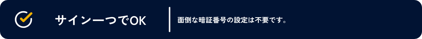 サイン一つでOK。面倒な暗証番号の設定は不要です。