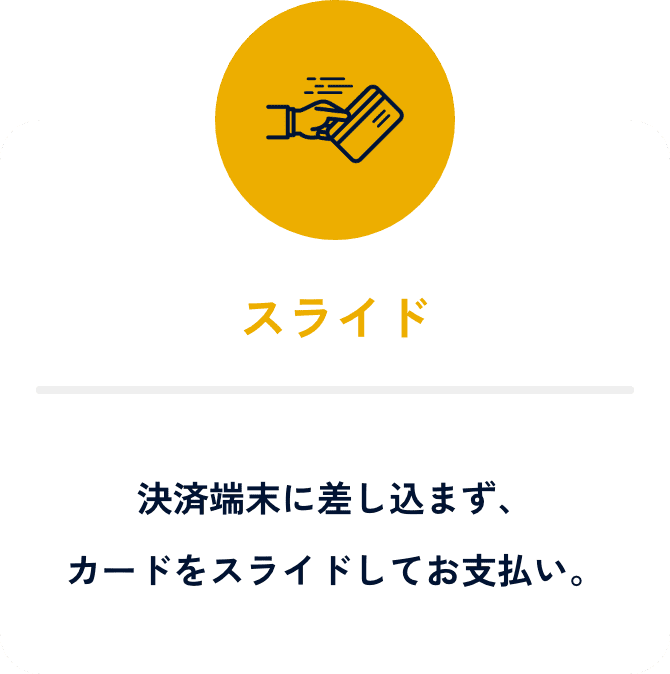 スライド。決済端末に差し込まず、カードをスライドしてお支払い。